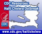 CDC Resources: Haiti Cholera Outbreak — www.cdc.gov/haiticholera