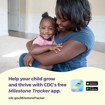 Download CDC's FREE Milestone Tracker app from the Apple App Store and the Google Play store. Learn more at cdc.gov/MilestoneTracker