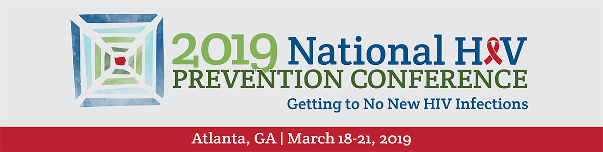 2019 National HIV Prevention Conference. Getting to No New HIV Infections. Atlanta, GA | March 18-21, 2019. 