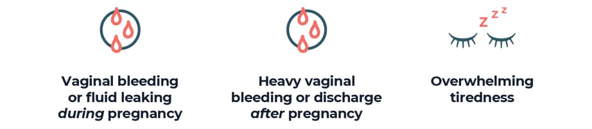 vaginal bleeding or fluid leaking in pregnancy, heavy vaginal bleeding or discharge after pregnancy, overwhelming tiredness