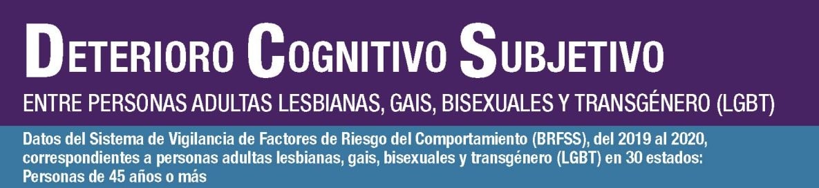 DETERIORO COGNITIVO SUBJETIVO ENTRE PERSONAS ADULTAS LESBIANAS, GAIS, BISEXUALES Y TRANSGÉNERO (LGBT) Datos del Sistema de Vigilancia de Factores de Riesgo del Comportamiento (BRFSS), del 2019 al 2020, correspondientes a personas adultas lesbianas, gais, bisexuales y transgénero (LGBT) en 30 estados: Personas de 45 años o más