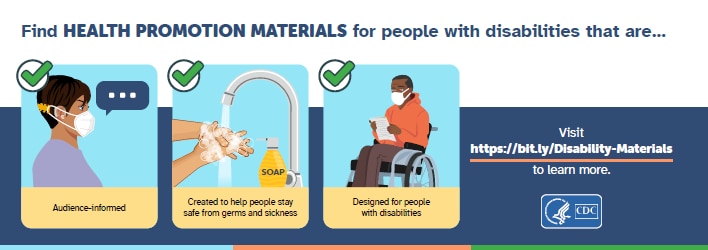 Visit https://bit.ly/Disability-Materials for audience-driven health promotion materials designed for people with disabilities.