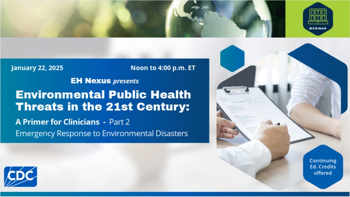 EH Nexus Webinar - Environmental Public Health Threats in the 21st Century– A Primer for Clinicians Day 2: Emergency Response to Environmental Disasters