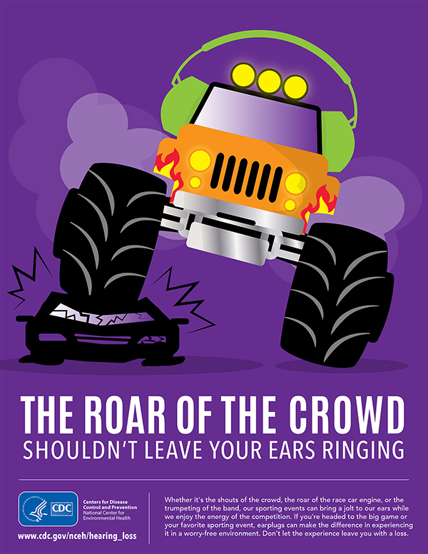 cdcwork01 Poster showing a monster truck that is wearing ear protection while crushing a car. Text reads: The roar of the crowd shouldn’t leave your ears ringing.