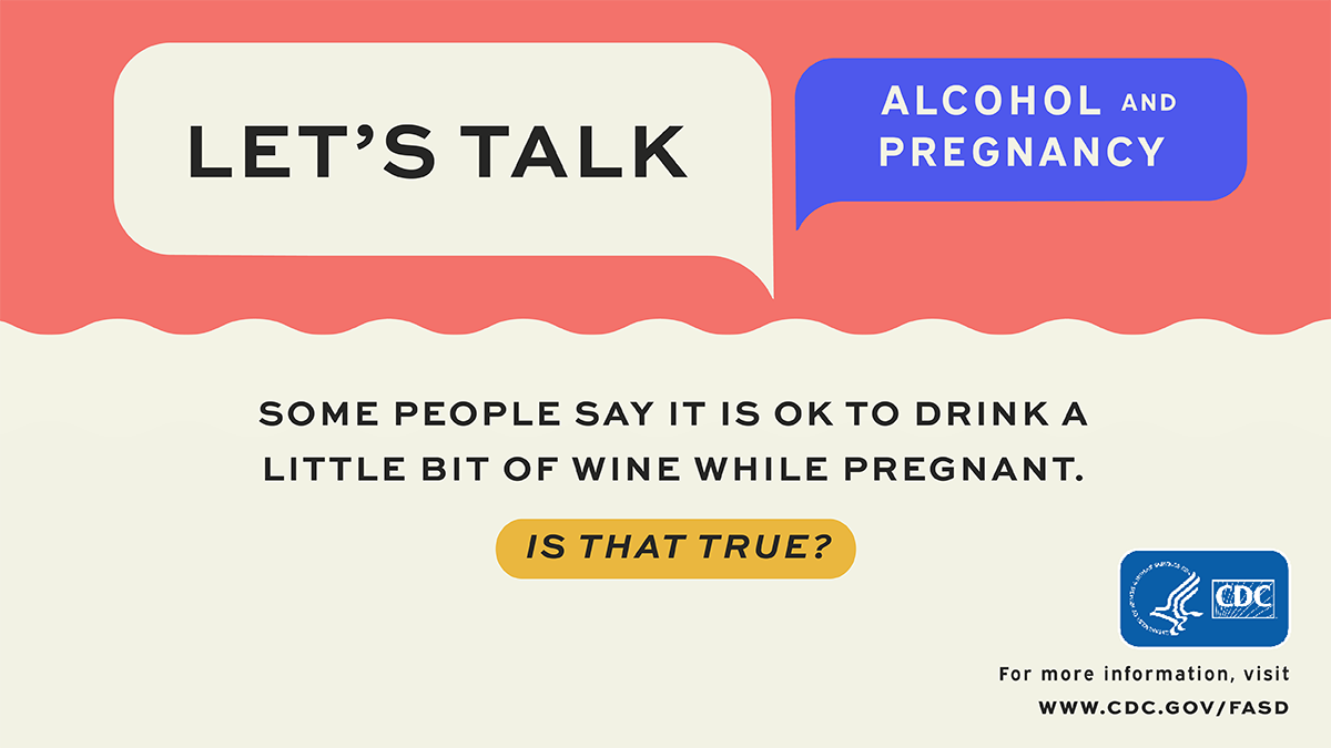 Let's talk alcohol and pregnancy. Some people say it's okay to drink a little bit of wine while pregnant. Is that true?