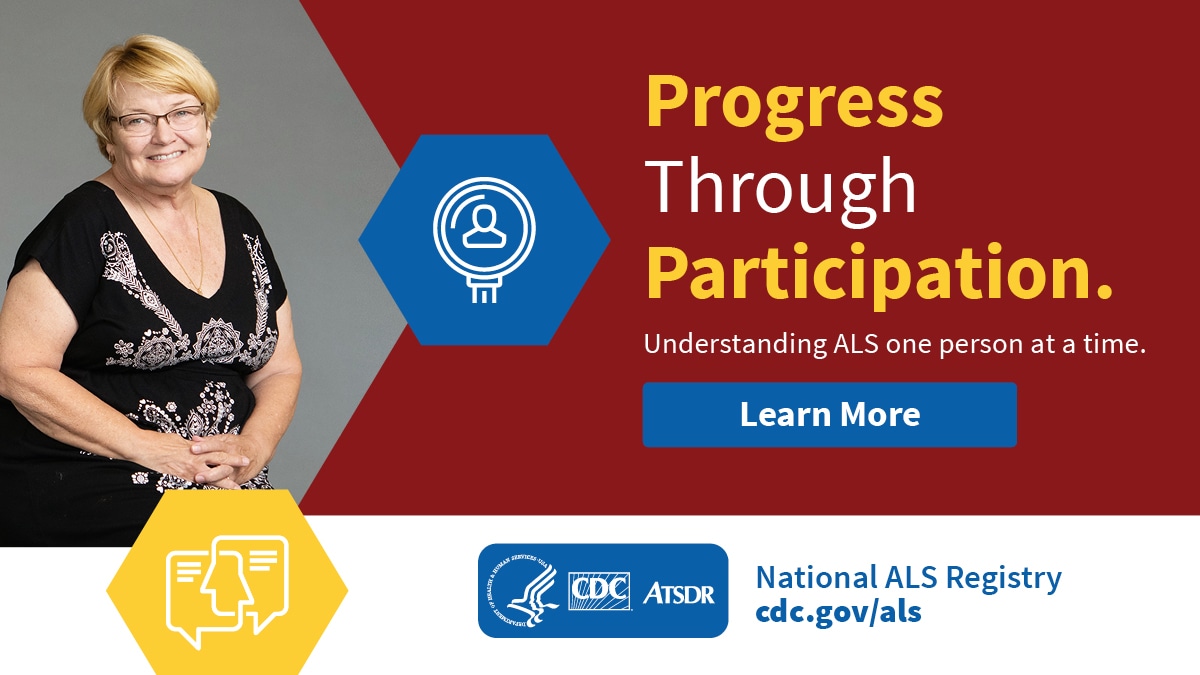 Progress through participation. Understand ALS one person at a time. Learn more at https://www.cdc.gov/als/.