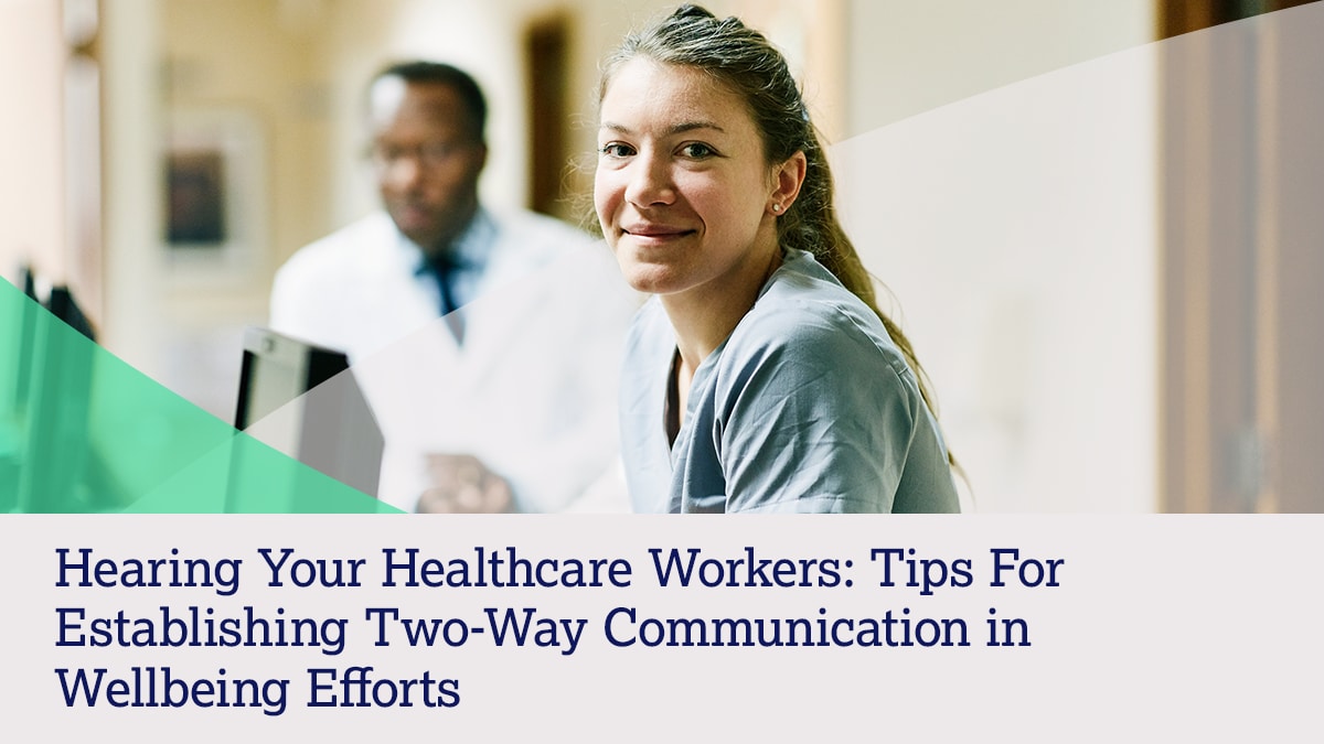 Hearing your healthcare workers: Tips for establishing two-way communication in wellbeing efforts.