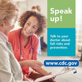 Speak up! Talk to your doctor about fall risks and prevention. www.cdc.gov