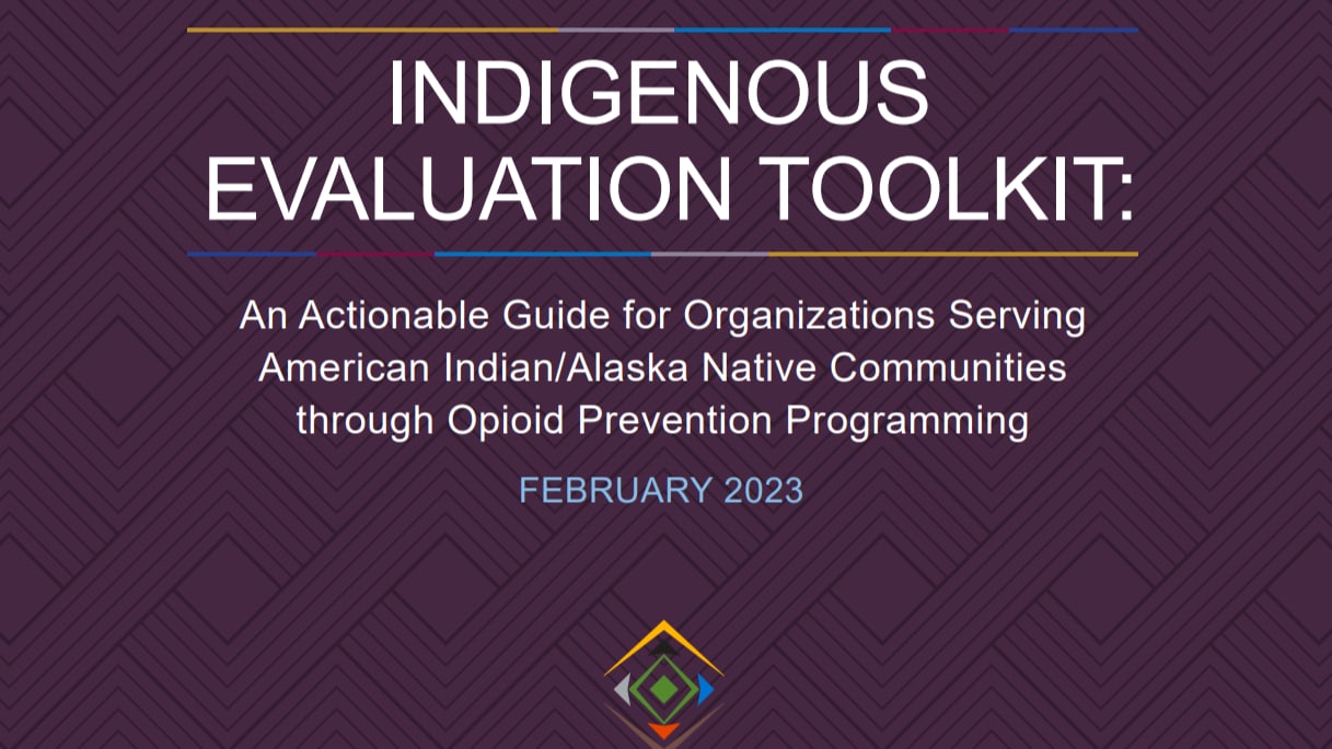 Indigenous Evaluation Toolkit: An actionable guide for organizations serving American Indian/ Alaskan Native communities through opioid prevention programming. February 2023.