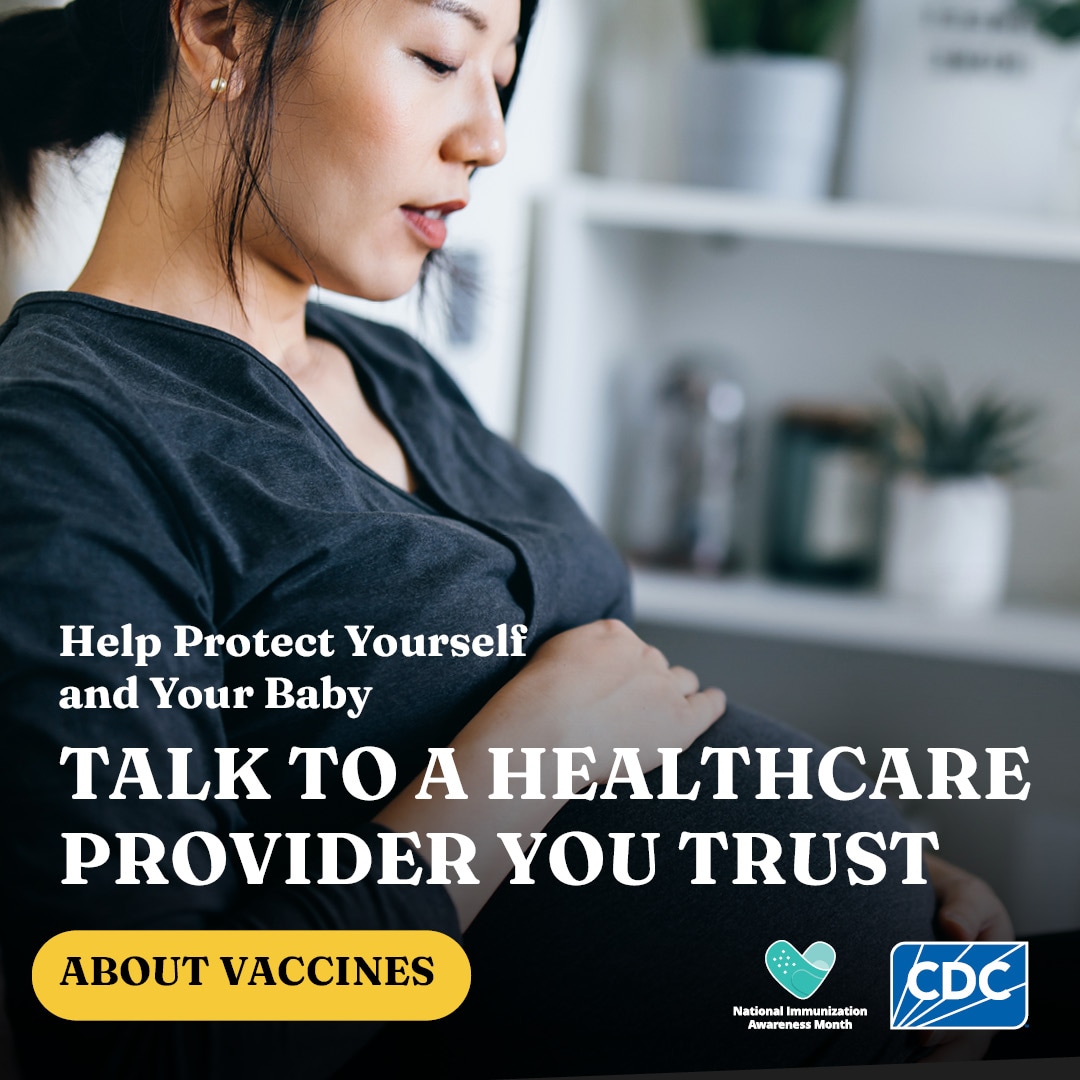 Help protect yourself and your baby. Talk to a healthcare provider you trust about vaccines.