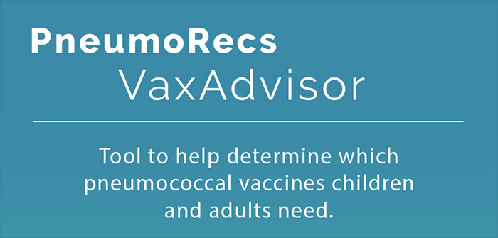 PneumoRecs VaxAdvisor - Tool to help determine which pneumococcal vaccines children and adults need.